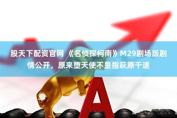股天下配资官网 《名侦探柯南》M29剧场版剧情公开，原来堕天使不是指萩原千速