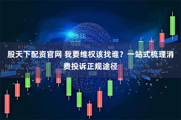 股天下配资官网 我要维权该找谁？一站式梳理消费投诉正规途径