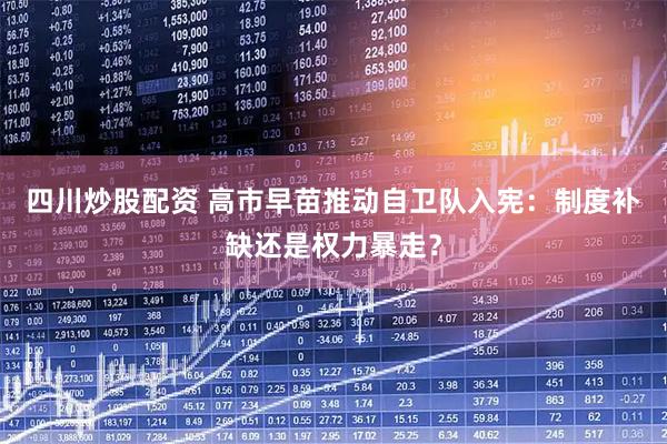 四川炒股配资 高市早苗推动自卫队入宪：制度补缺还是权力暴走？